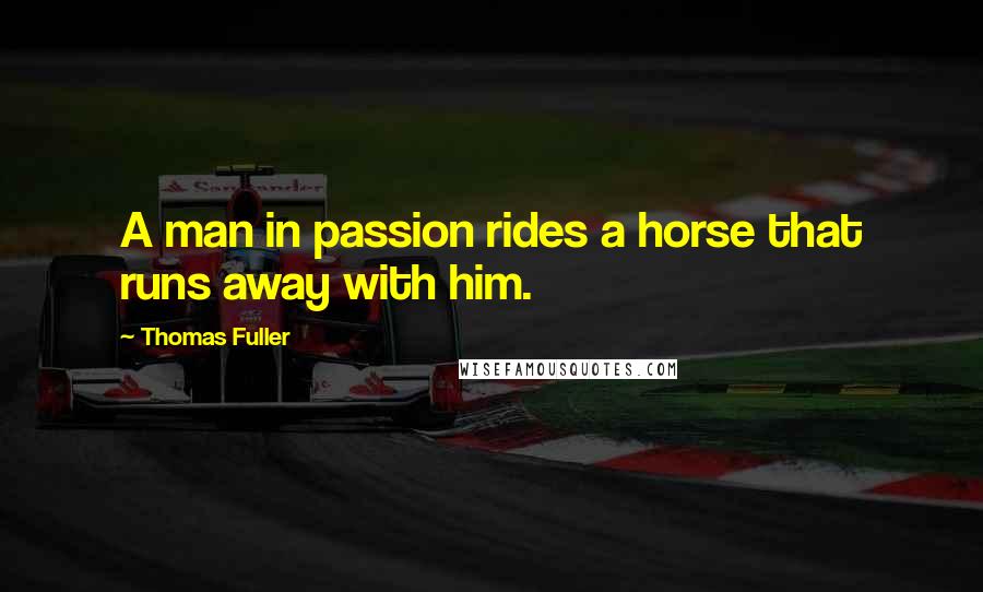 Thomas Fuller Quotes: A man in passion rides a horse that runs away with him.