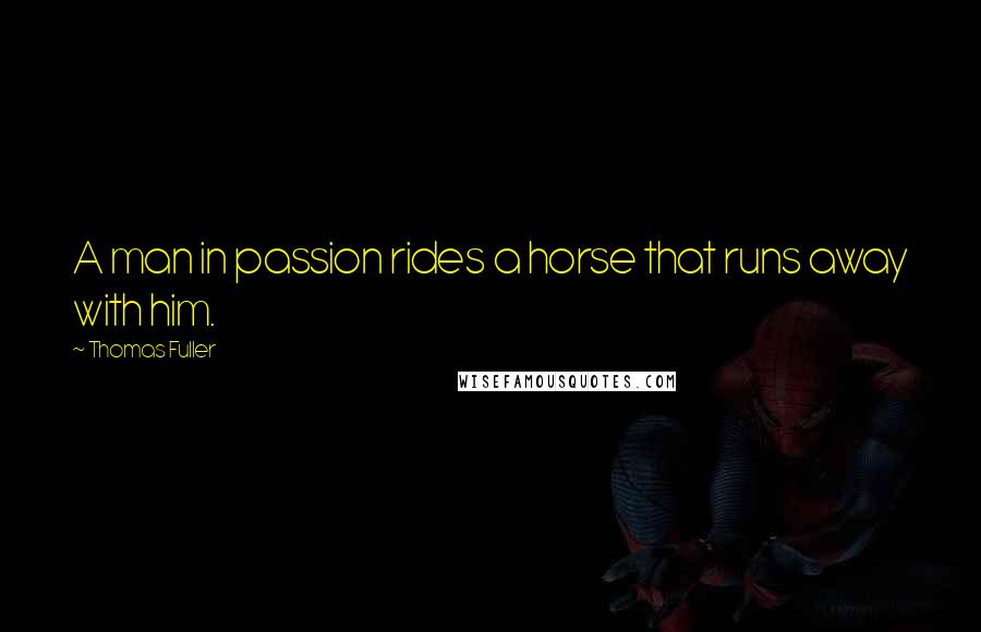 Thomas Fuller Quotes: A man in passion rides a horse that runs away with him.
