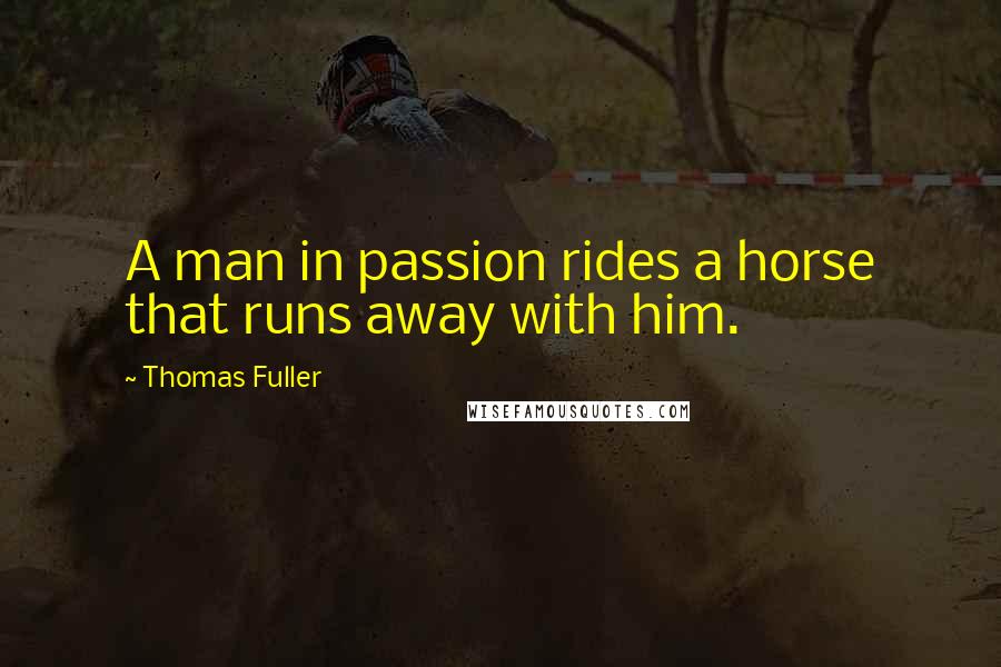 Thomas Fuller Quotes: A man in passion rides a horse that runs away with him.