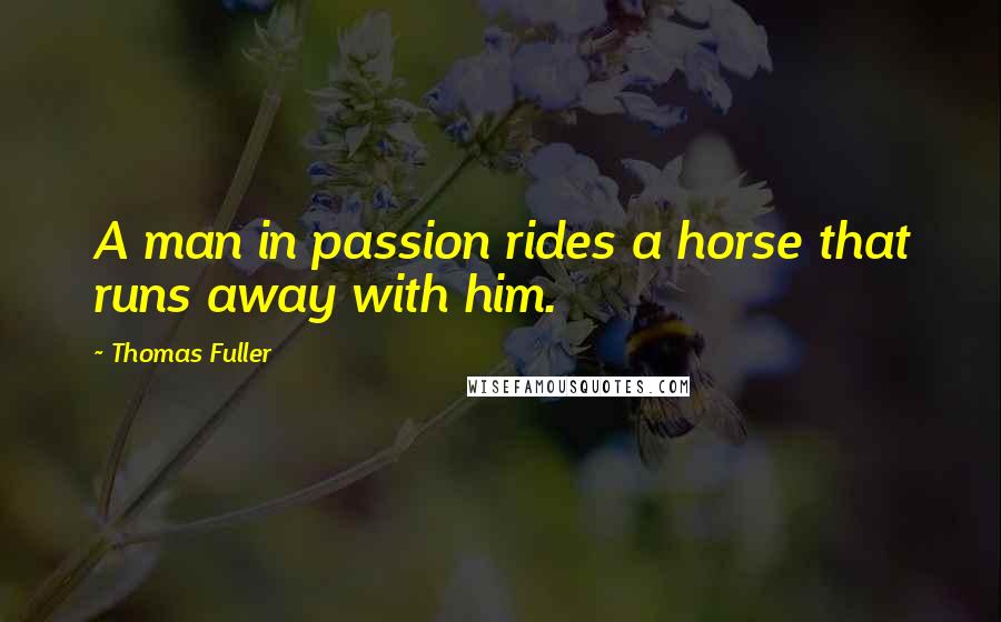 Thomas Fuller Quotes: A man in passion rides a horse that runs away with him.