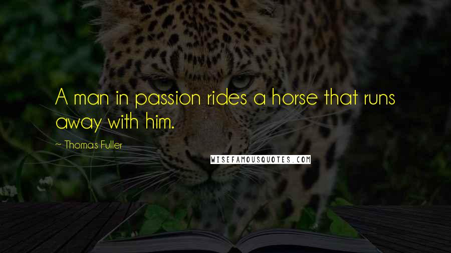 Thomas Fuller Quotes: A man in passion rides a horse that runs away with him.