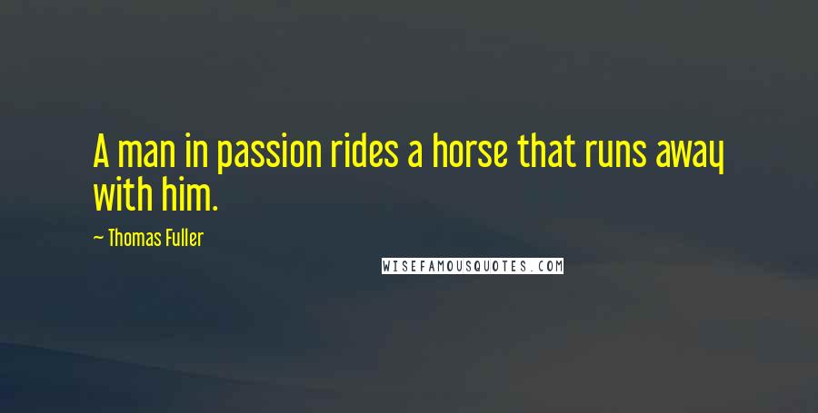 Thomas Fuller Quotes: A man in passion rides a horse that runs away with him.