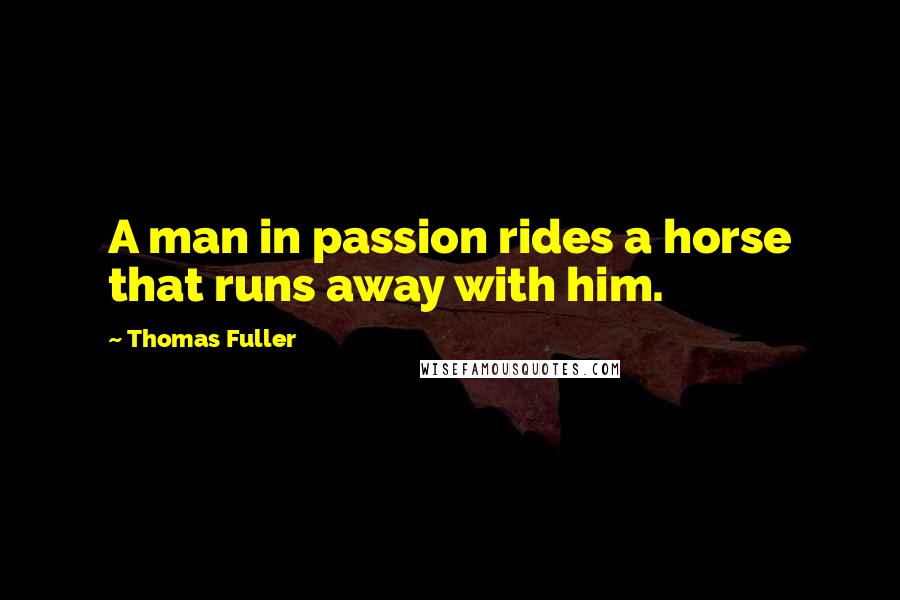 Thomas Fuller Quotes: A man in passion rides a horse that runs away with him.