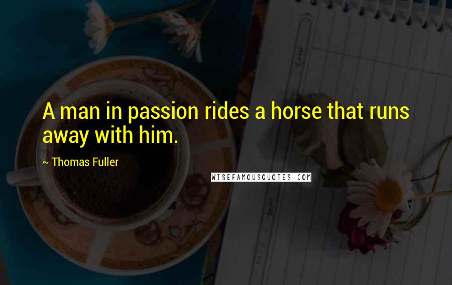 Thomas Fuller Quotes: A man in passion rides a horse that runs away with him.