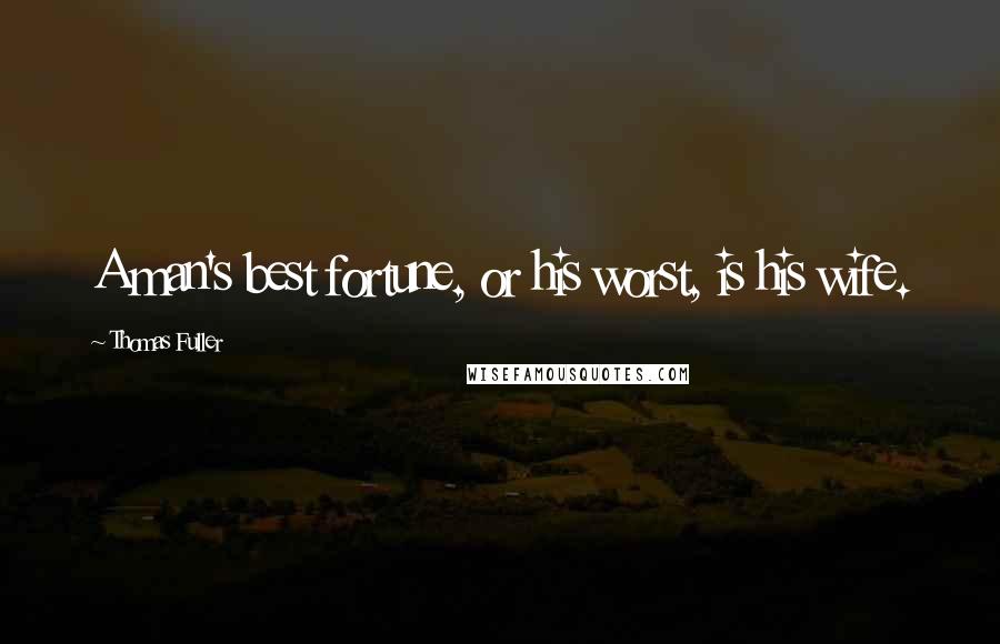 Thomas Fuller Quotes: A man's best fortune, or his worst, is his wife.