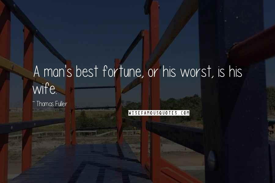 Thomas Fuller Quotes: A man's best fortune, or his worst, is his wife.