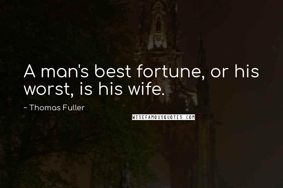 Thomas Fuller Quotes: A man's best fortune, or his worst, is his wife.