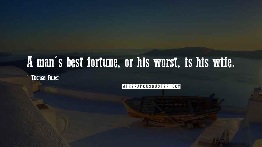 Thomas Fuller Quotes: A man's best fortune, or his worst, is his wife.