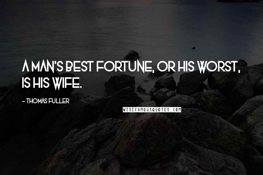 Thomas Fuller Quotes: A man's best fortune, or his worst, is his wife.