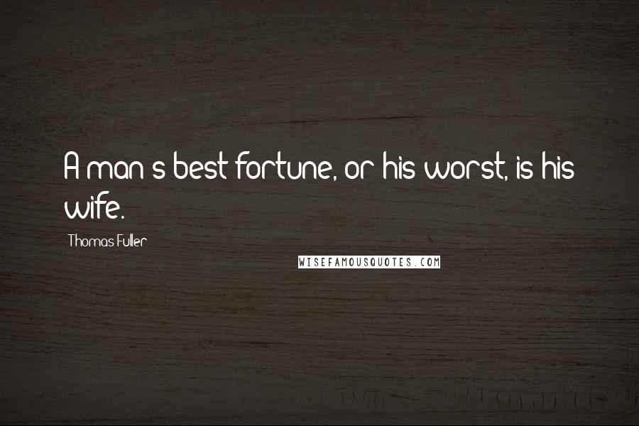 Thomas Fuller Quotes: A man's best fortune, or his worst, is his wife.