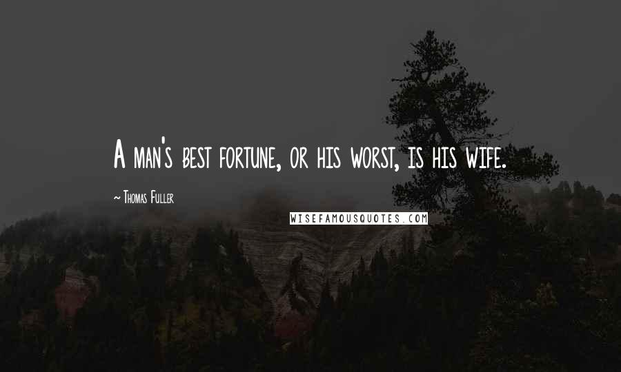 Thomas Fuller Quotes: A man's best fortune, or his worst, is his wife.