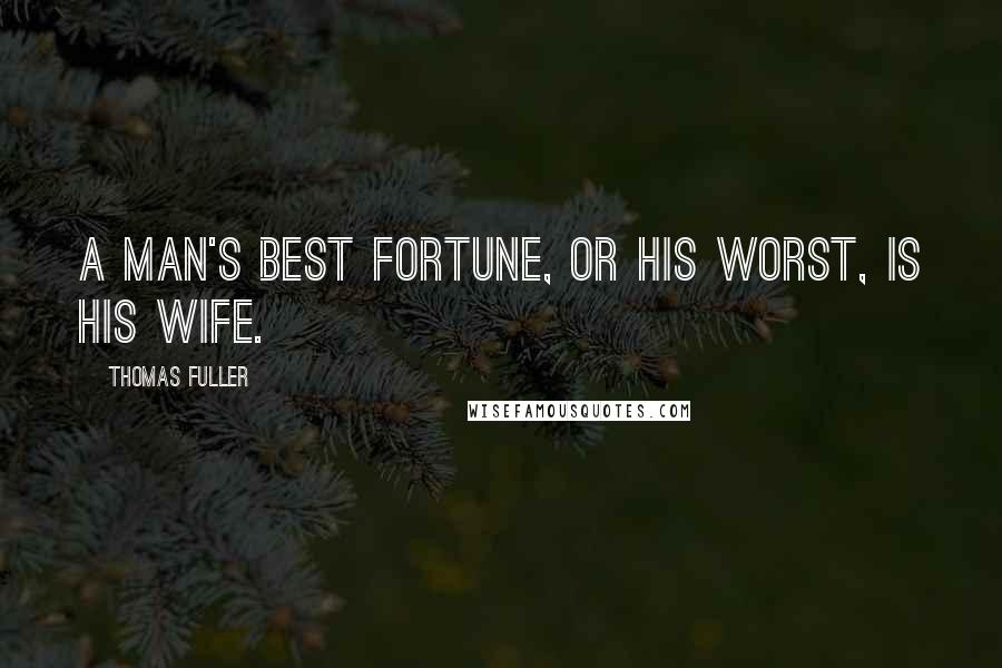 Thomas Fuller Quotes: A man's best fortune, or his worst, is his wife.