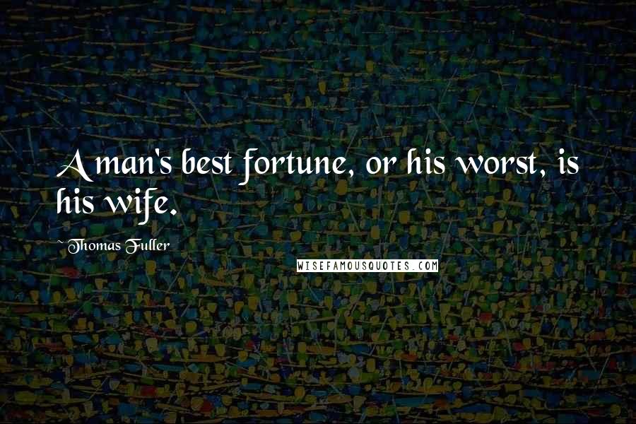 Thomas Fuller Quotes: A man's best fortune, or his worst, is his wife.