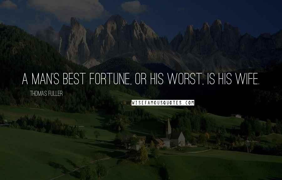 Thomas Fuller Quotes: A man's best fortune, or his worst, is his wife.