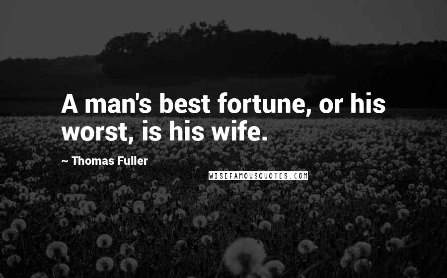 Thomas Fuller Quotes: A man's best fortune, or his worst, is his wife.