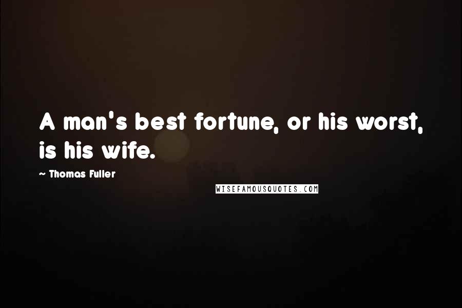 Thomas Fuller Quotes: A man's best fortune, or his worst, is his wife.