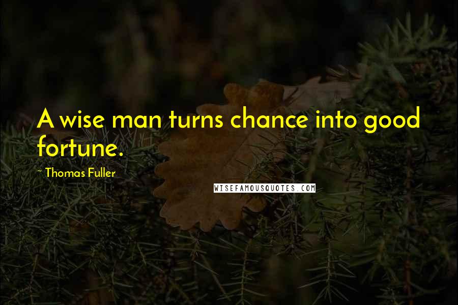 Thomas Fuller Quotes: A wise man turns chance into good fortune.