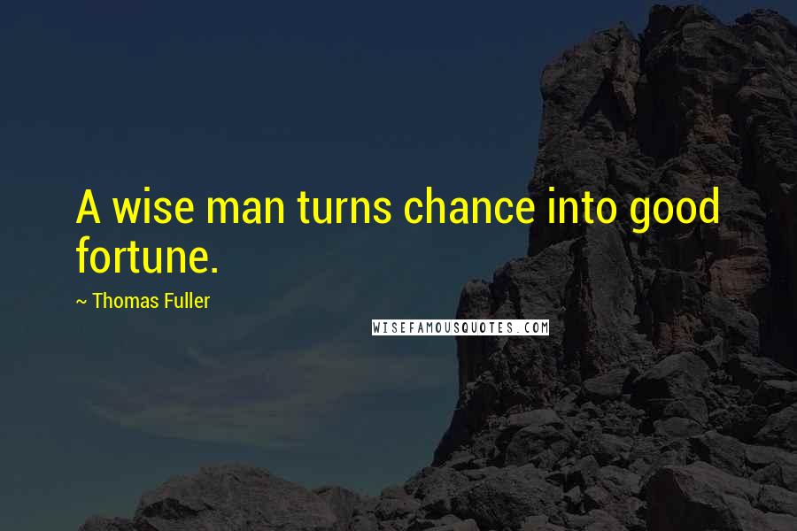 Thomas Fuller Quotes: A wise man turns chance into good fortune.