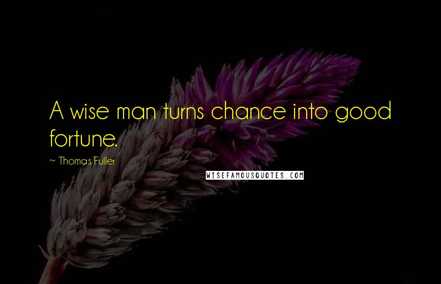 Thomas Fuller Quotes: A wise man turns chance into good fortune.