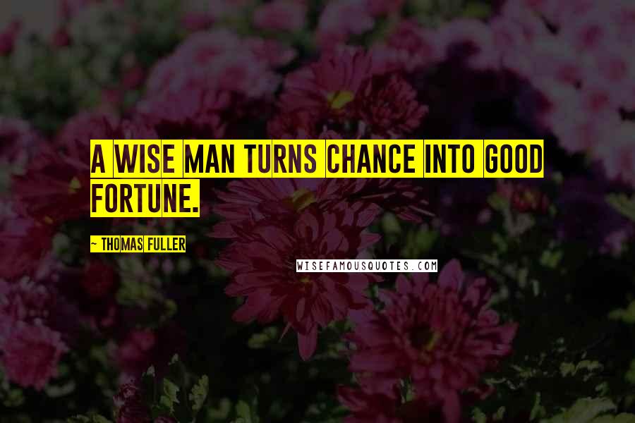 Thomas Fuller Quotes: A wise man turns chance into good fortune.