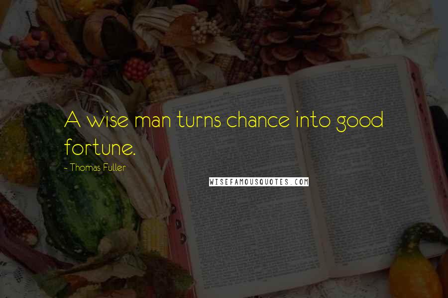 Thomas Fuller Quotes: A wise man turns chance into good fortune.
