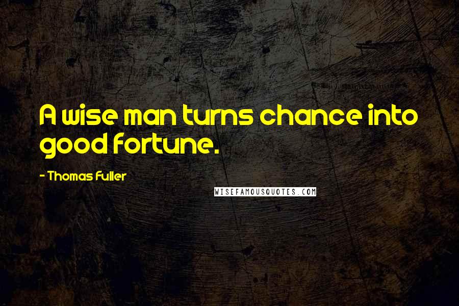 Thomas Fuller Quotes: A wise man turns chance into good fortune.