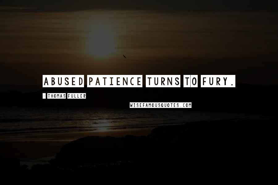 Thomas Fuller Quotes: Abused patience turns to fury.