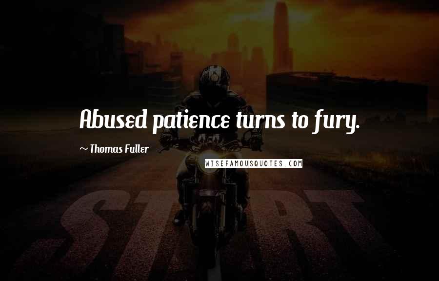 Thomas Fuller Quotes: Abused patience turns to fury.