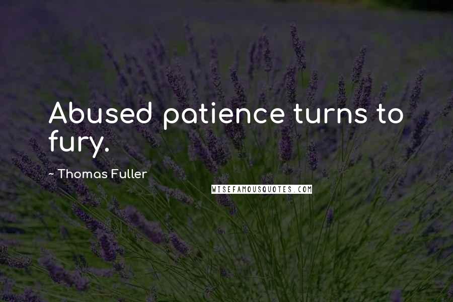 Thomas Fuller Quotes: Abused patience turns to fury.