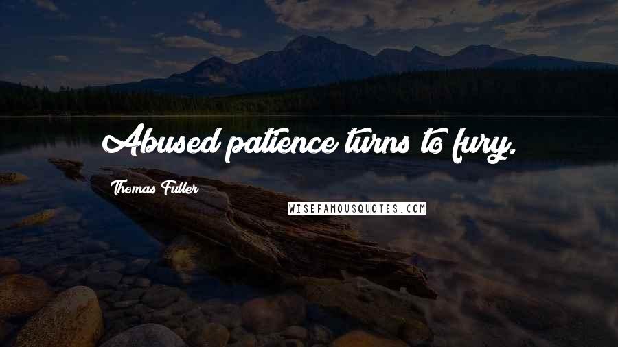 Thomas Fuller Quotes: Abused patience turns to fury.
