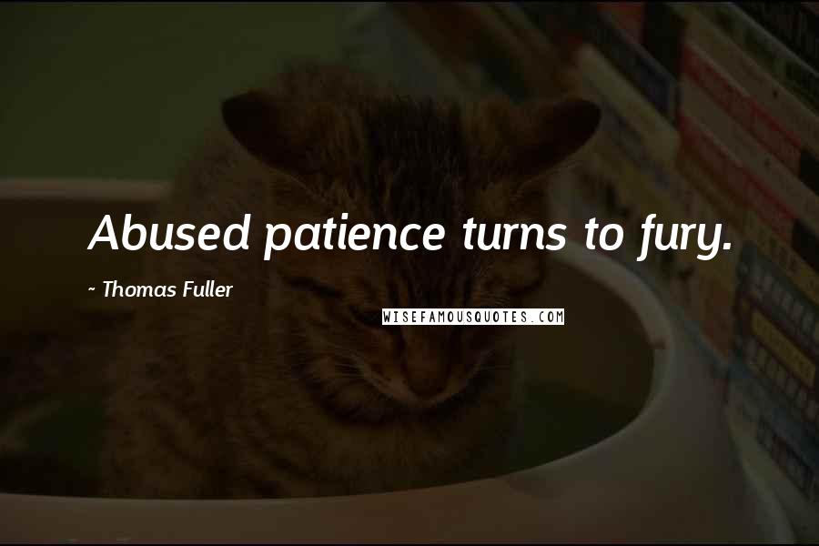 Thomas Fuller Quotes: Abused patience turns to fury.