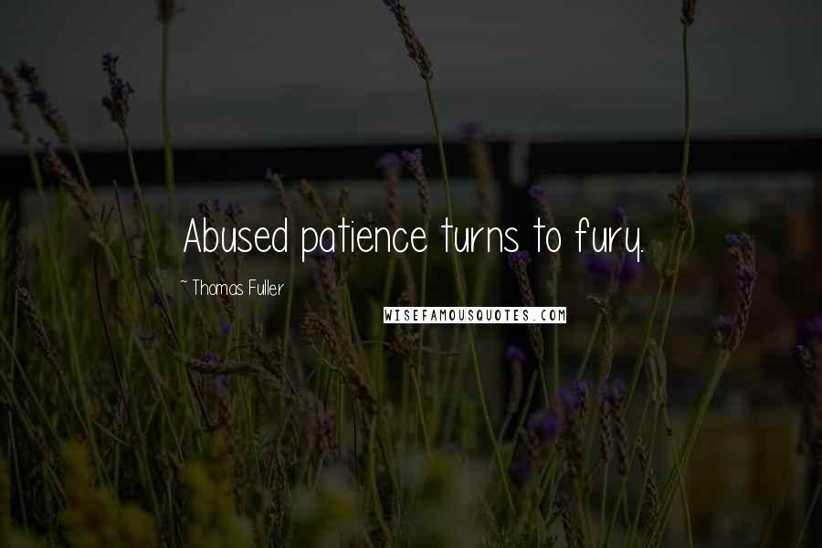 Thomas Fuller Quotes: Abused patience turns to fury.