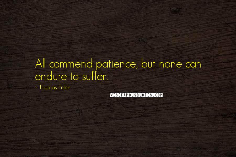 Thomas Fuller Quotes: All commend patience, but none can endure to suffer.