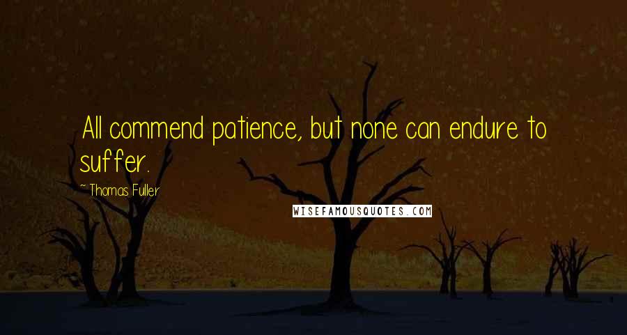 Thomas Fuller Quotes: All commend patience, but none can endure to suffer.