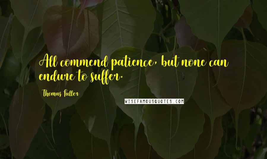 Thomas Fuller Quotes: All commend patience, but none can endure to suffer.