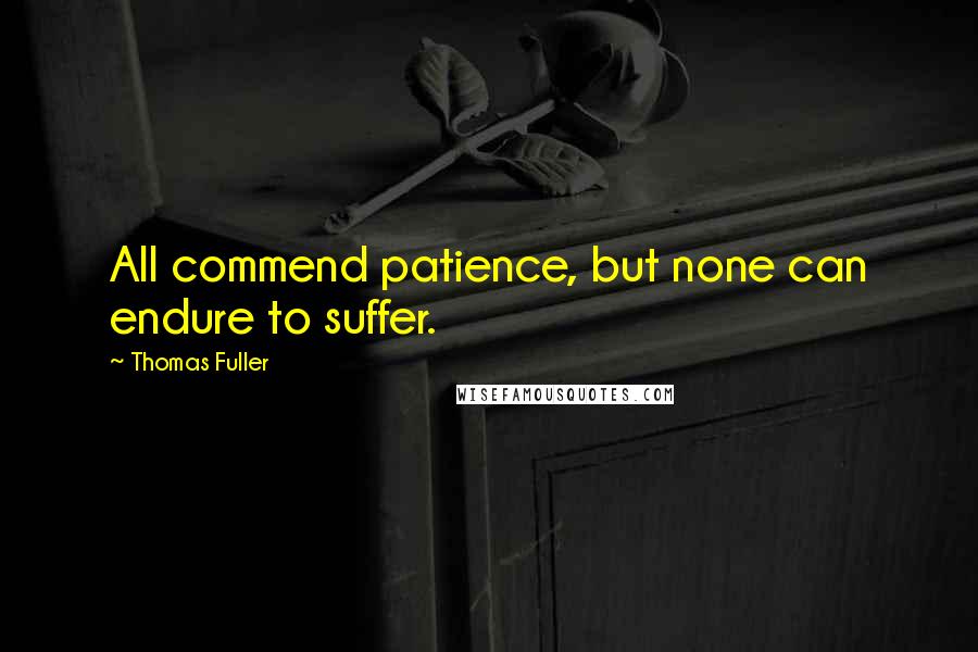 Thomas Fuller Quotes: All commend patience, but none can endure to suffer.