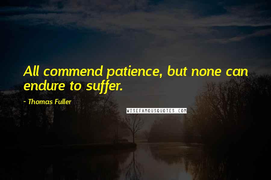 Thomas Fuller Quotes: All commend patience, but none can endure to suffer.