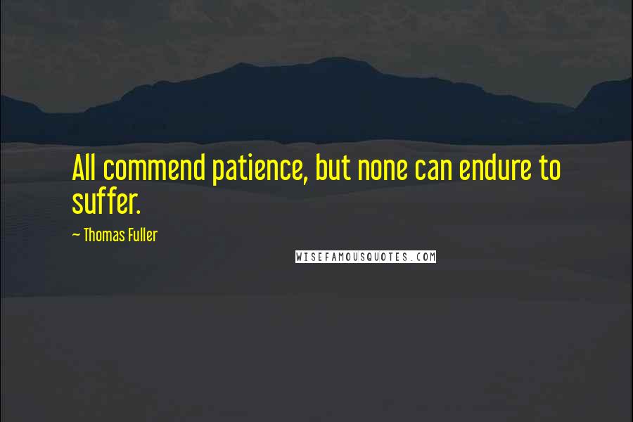 Thomas Fuller Quotes: All commend patience, but none can endure to suffer.