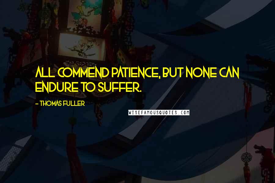 Thomas Fuller Quotes: All commend patience, but none can endure to suffer.