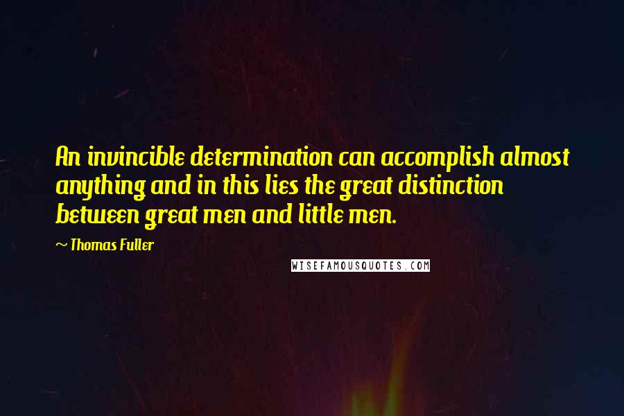 Thomas Fuller Quotes: An invincible determination can accomplish almost anything and in this lies the great distinction between great men and little men.