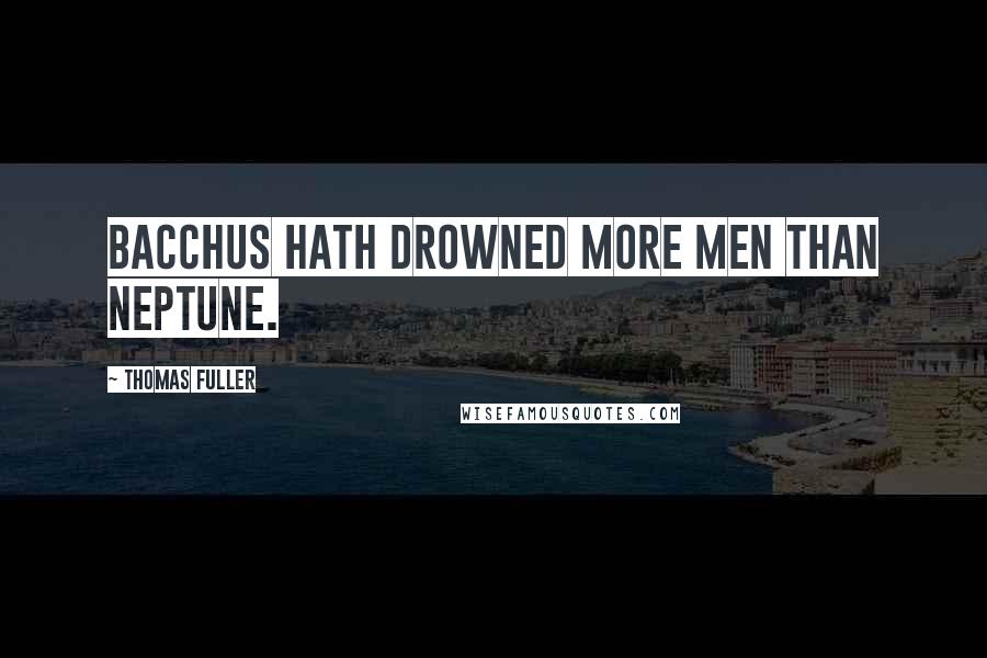 Thomas Fuller Quotes: Bacchus hath drowned more men than Neptune.