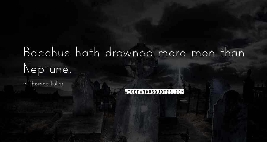 Thomas Fuller Quotes: Bacchus hath drowned more men than Neptune.