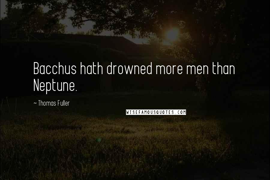 Thomas Fuller Quotes: Bacchus hath drowned more men than Neptune.