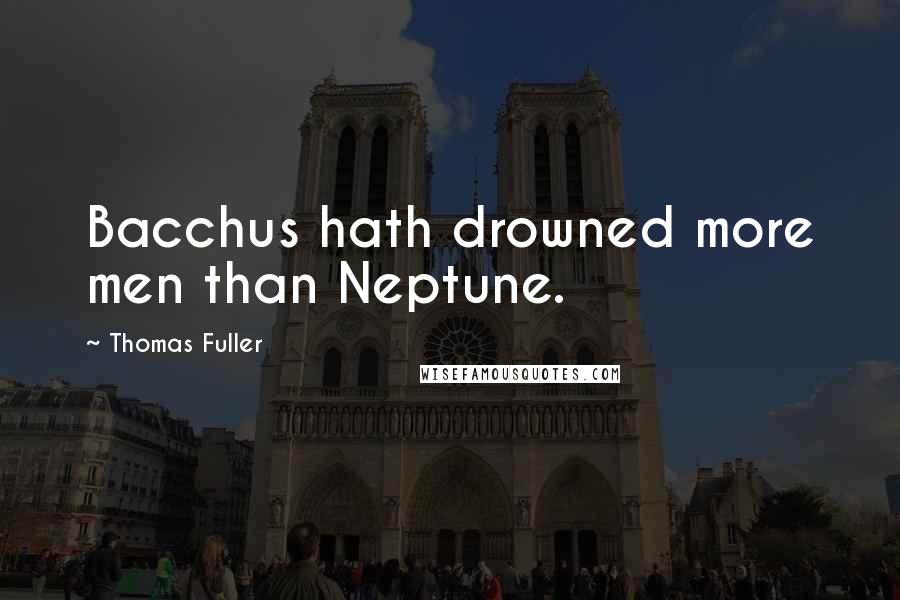 Thomas Fuller Quotes: Bacchus hath drowned more men than Neptune.