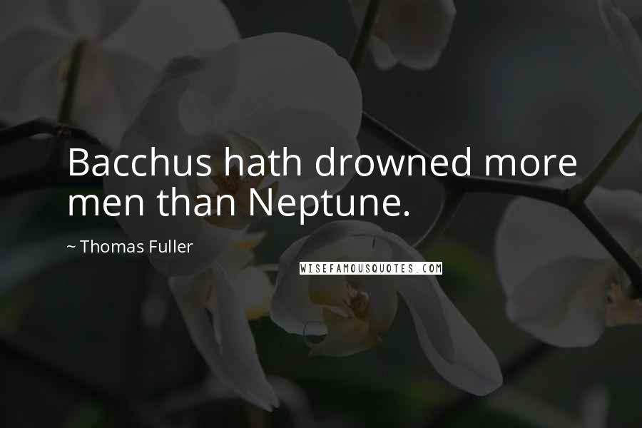 Thomas Fuller Quotes: Bacchus hath drowned more men than Neptune.