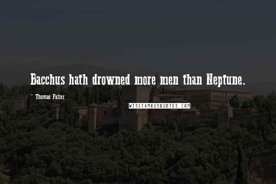 Thomas Fuller Quotes: Bacchus hath drowned more men than Neptune.