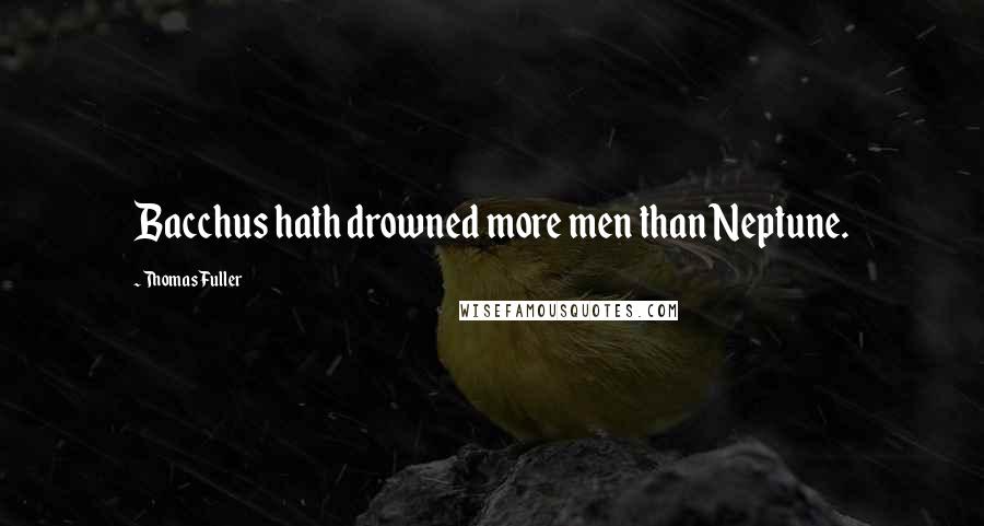 Thomas Fuller Quotes: Bacchus hath drowned more men than Neptune.