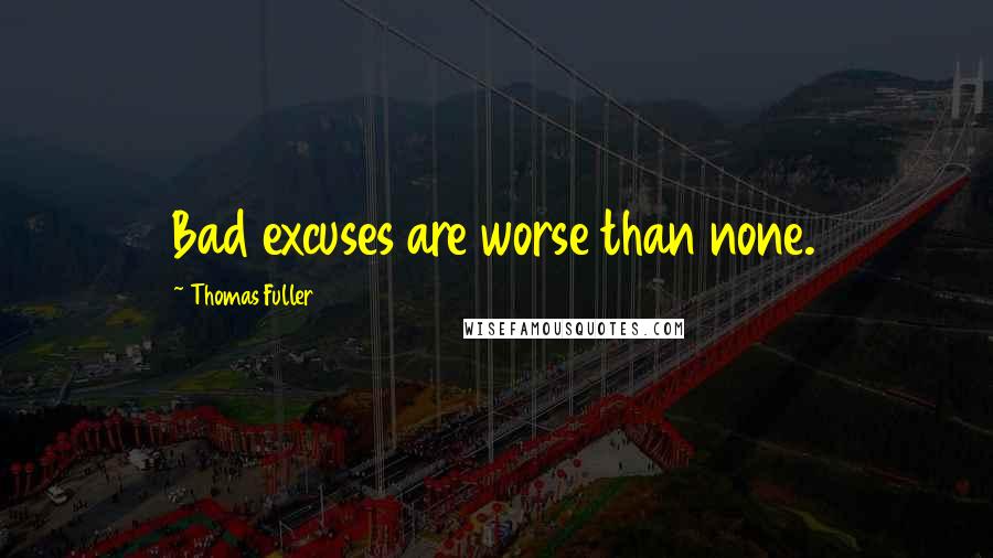 Thomas Fuller Quotes: Bad excuses are worse than none.