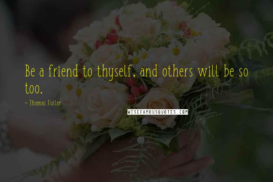 Thomas Fuller Quotes: Be a friend to thyself, and others will be so too.