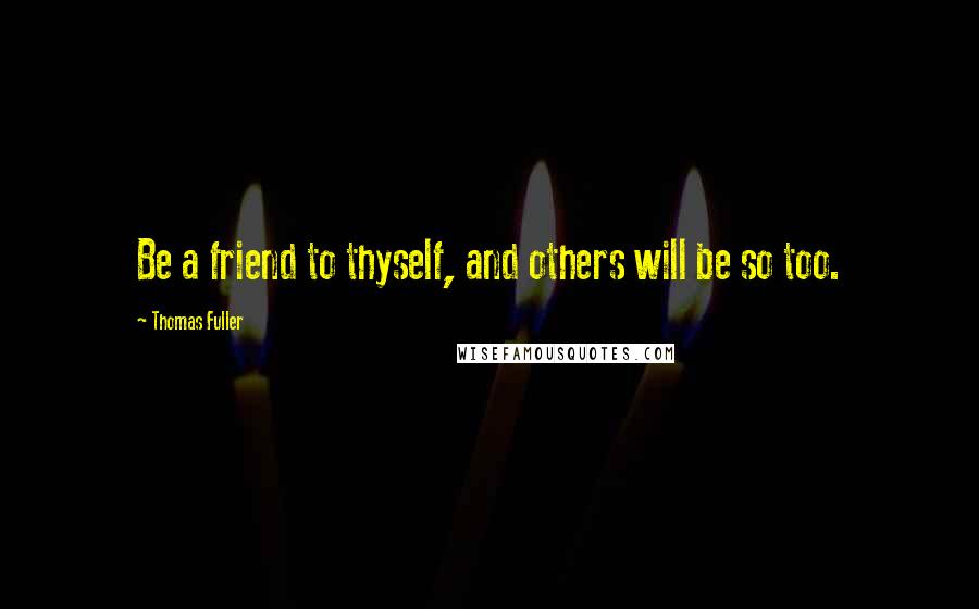 Thomas Fuller Quotes: Be a friend to thyself, and others will be so too.